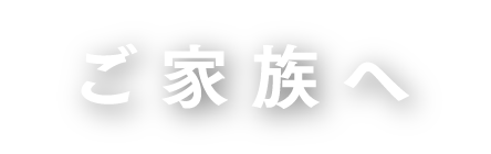 ご家族へ